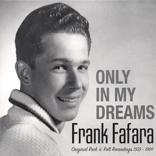 Black-and-white photo of a young man smiling, embodying the charm of a 1960s teen heartthrob, with the text "Only In My Dreams, Frank Fafara, Original Rock 'n' Roll Recordings 1959-1964" printed beside him. These tracks—many drawn from lost master tapes—give new life to an era of youthful hope and classic sound.